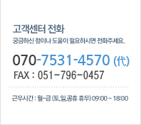 고객센터 전화 - 궁금하신 점이나 도움이 필요하시면 전화주세요. / 051-000-0000 (代) / FAX : 051-000-0000 / 근무시간 : 월~금(토,일,공휴 휴무) 09:00 ~ 18:00